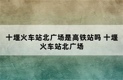 十堰火车站北广场是高铁站吗 十堰火车站北广场